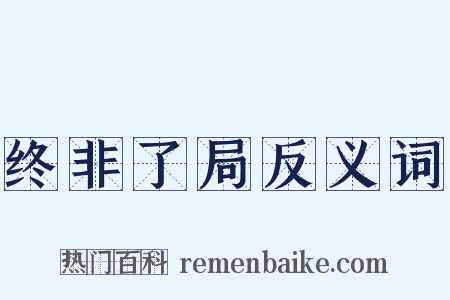 终非了局反义词是什么意思的图片